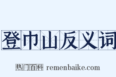 登巾山反义词是什么意思的图片